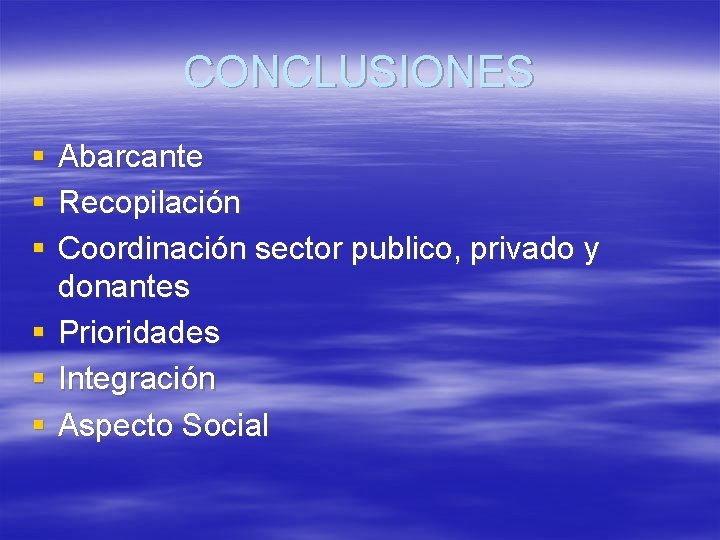 CONCLUSIONES § § § Abarcante Recopilación Coordinación sector publico, privado y donantes Prioridades Integración