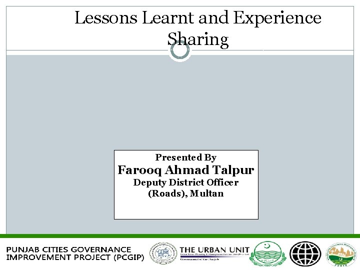 Lessons Learnt and Experience Sharing Presented By Farooq Ahmad Talpur Deputy District Officer (Roads),