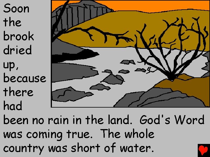 Soon the brook dried up, because there had been no rain in the land.