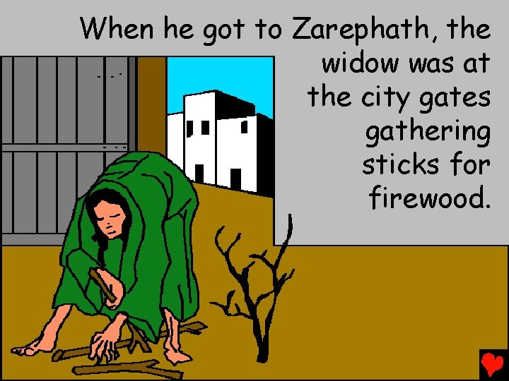 When he got to Zarephath, the widow was at the city gates gathering sticks