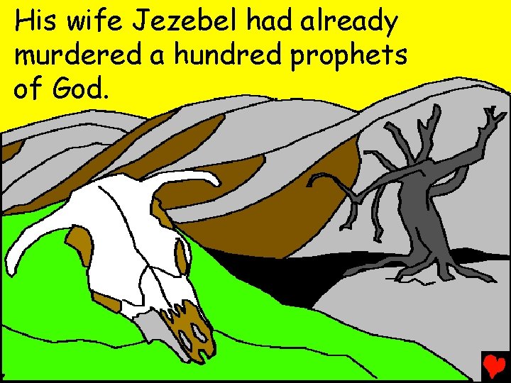 His wife Jezebel had already murdered a hundred prophets of God. 