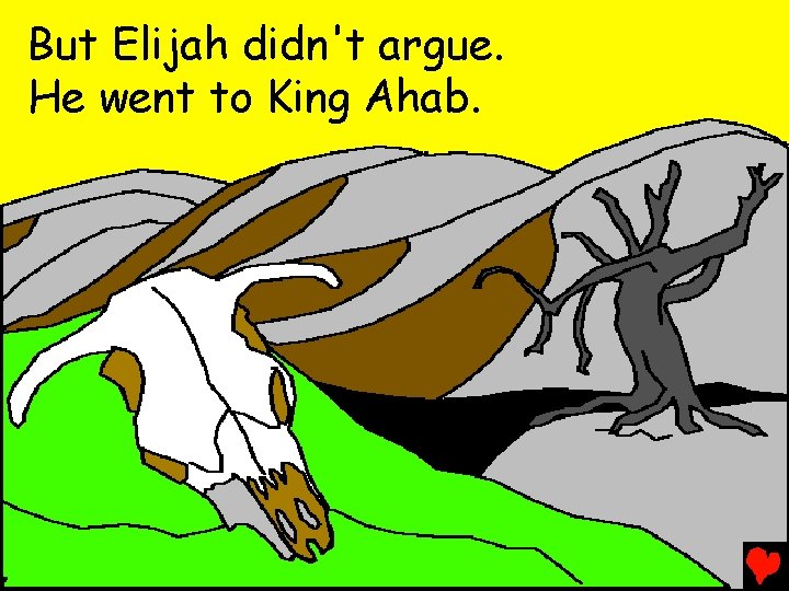 But Elijah didn't argue. He went to King Ahab. 