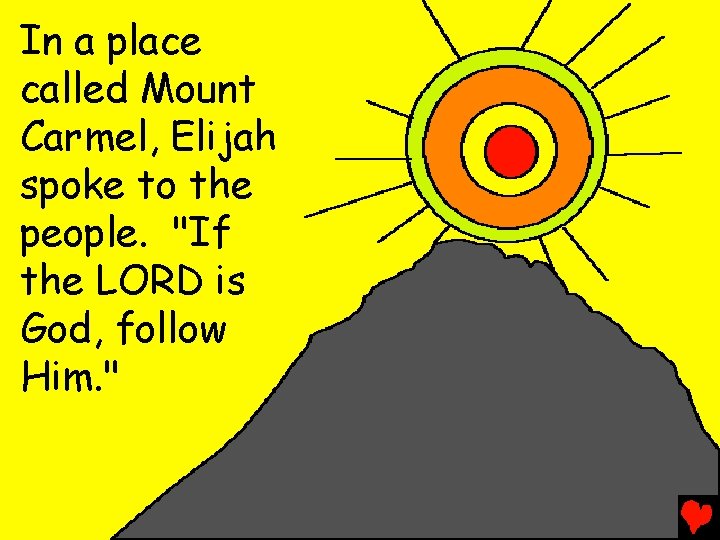 In a place called Mount Carmel, Elijah spoke to the people. "If the LORD