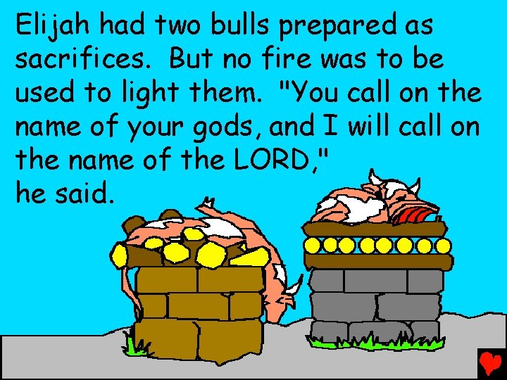 Elijah had two bulls prepared as sacrifices. But no fire was to be used