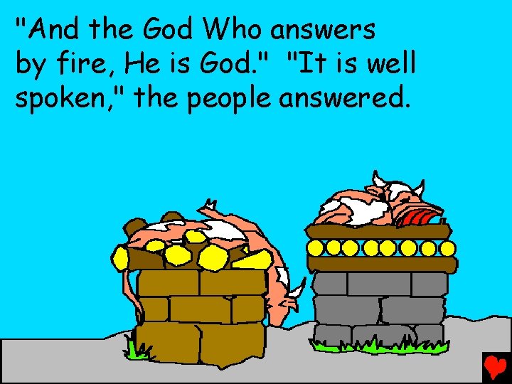 "And the God Who answers by fire, He is God. " "It is well