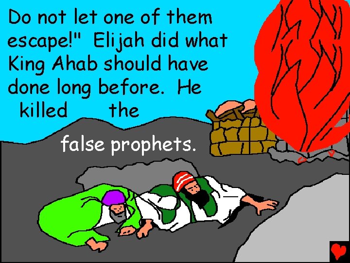 Do not let one of them escape!" Elijah did what King Ahab should have