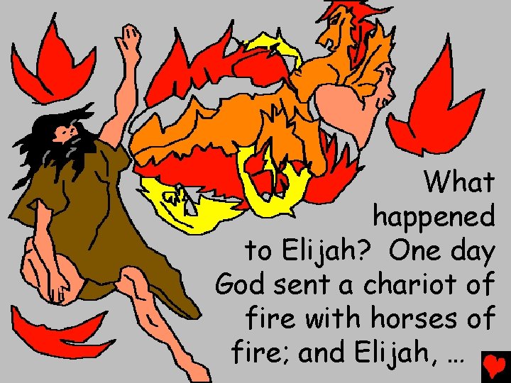 What happened to Elijah? One day God sent a chariot of fire with horses