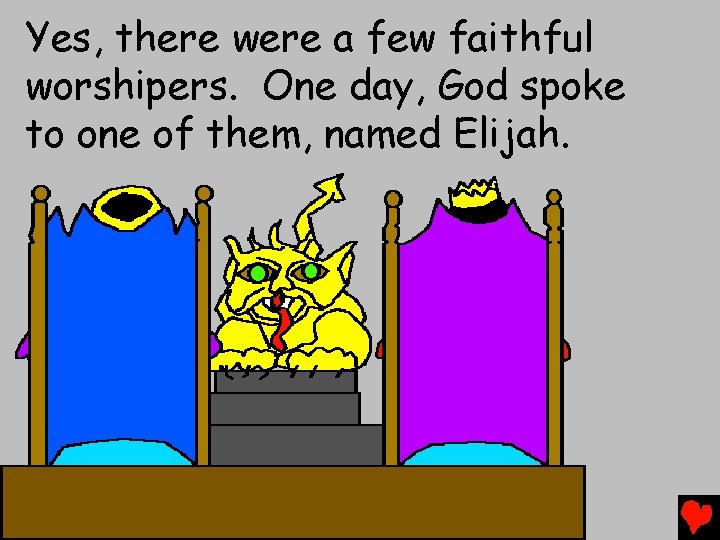 Yes, there were a few faithful worshipers. One day, God spoke to one of