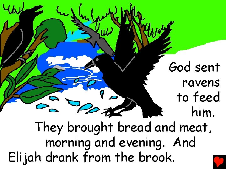 God sent ravens to feed him. They brought bread and meat, morning and evening.