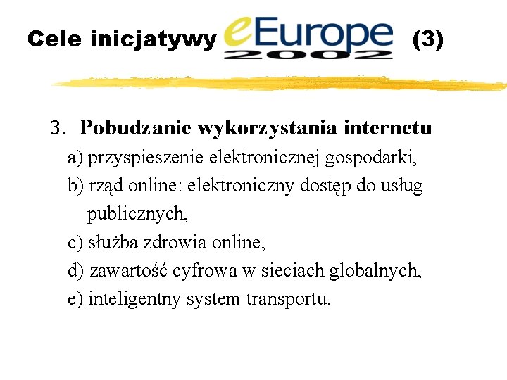 Cele inicjatywy (3) 3. Pobudzanie wykorzystania internetu a) przyspieszenie elektronicznej gospodarki, b) rząd online: