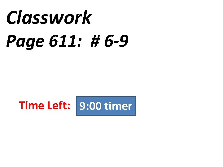 Classwork Page 611: # 6 -9 9: 00 8: 55 8: 50 8: 45