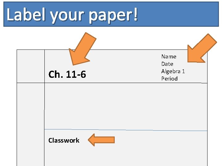 Label your paper! Ch. 11 -6 Classwork Name Date Algebra 1 Period 