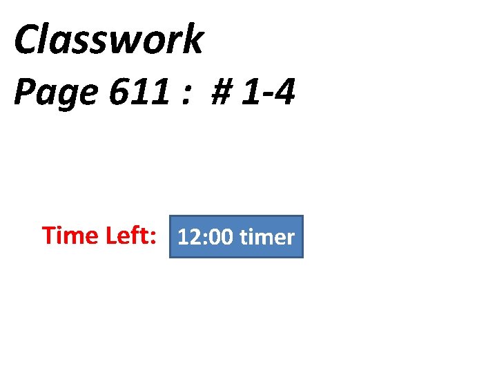 Classwork Page 611 : # 1 -4 12: 00 11: 55 11: 50 11: