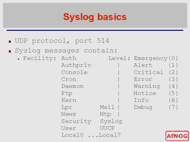 Syslog basics ■ ■ UDP protocol, port 514 Syslog messages contain: ● Facility: Auth