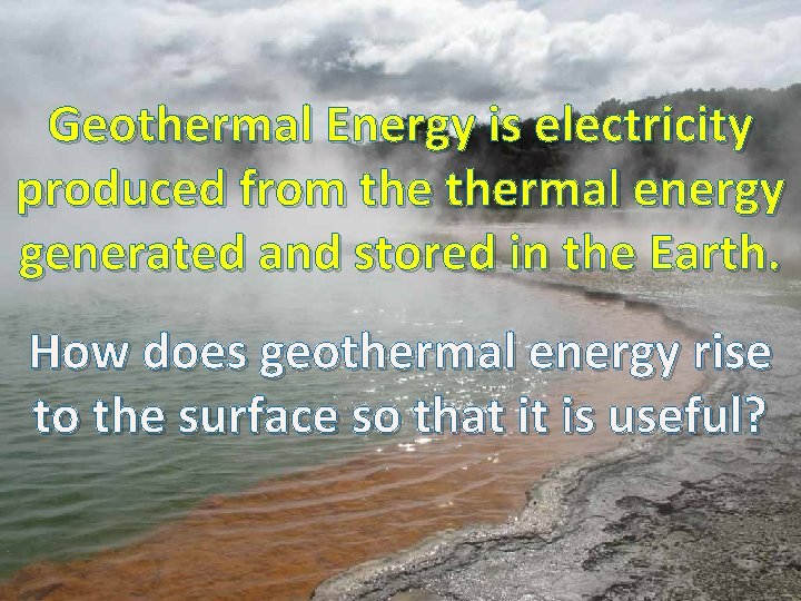 Geothermal Energy is electricity produced from thermal energy generated and stored in the Earth.