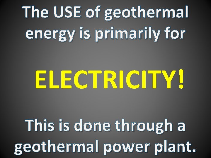 The USE of geothermal energy is primarily for ELECTRICITY! This is done through a