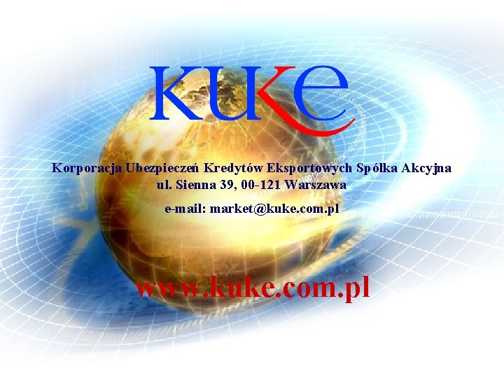 Korporacja Ubezpieczeń Kredytów Eksportowych Spółka Akcyjna ul. Sienna 39, 00 -121 Warszawa e-mail: market@kuke.