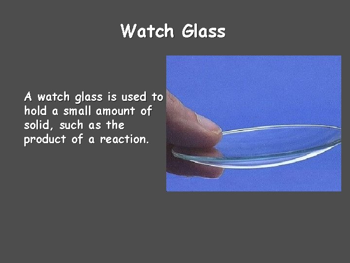 Watch Glass A watch glass is used to hold a small amount of solid,