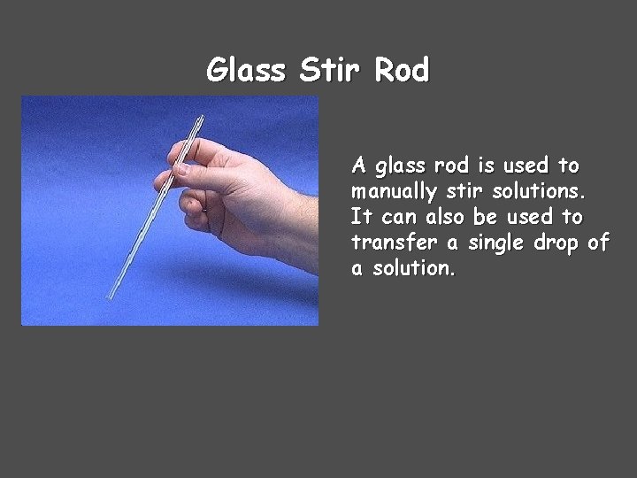 Glass Stir Rod A glass rod is used to manually stir solutions. It can