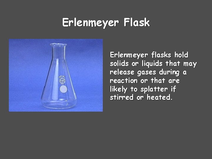 Erlenmeyer Flask Erlenmeyer flasks hold solids or liquids that may release gases during a