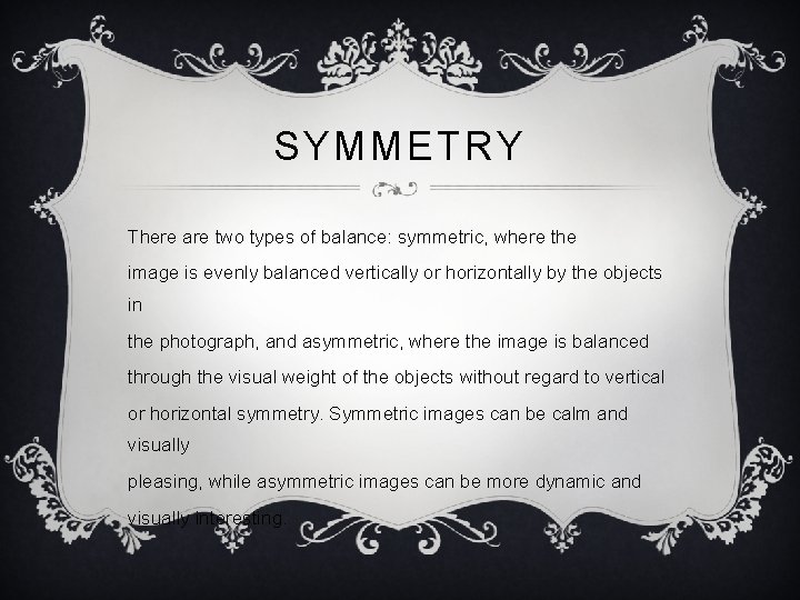 SYMMETRY There are two types of balance: symmetric, where the image is evenly balanced