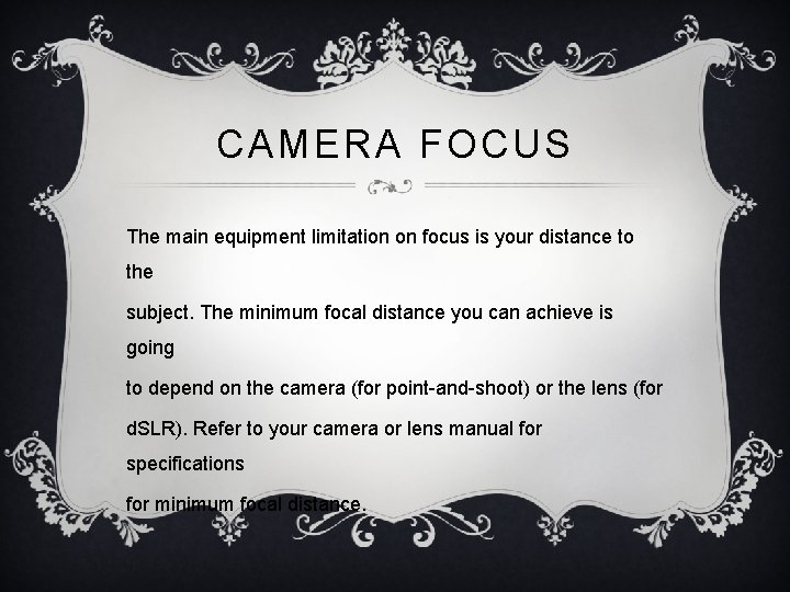 CAMERA FOCUS The main equipment limitation on focus is your distance to the subject.