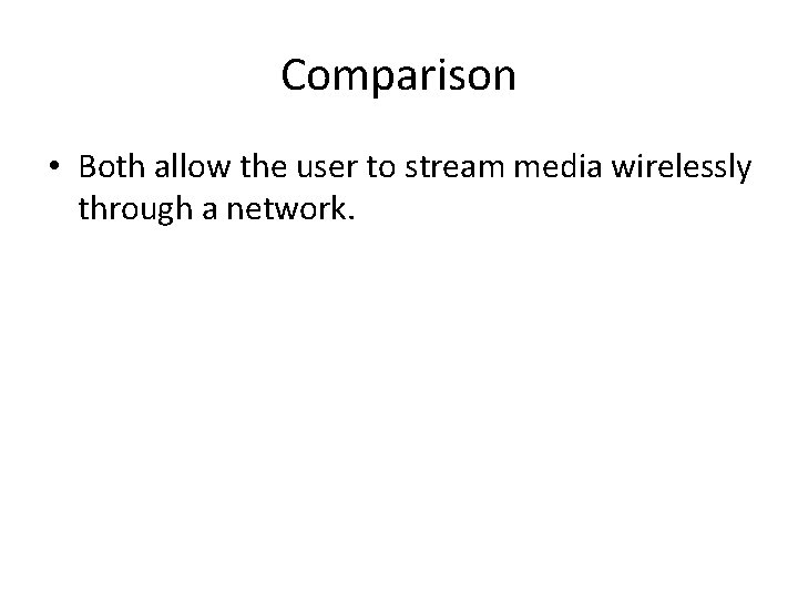 Comparison • Both allow the user to stream media wirelessly through a network. 