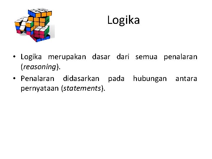 Logika • Logika merupakan dasar dari semua penalaran (reasoning). • Penalaran didasarkan pada hubungan