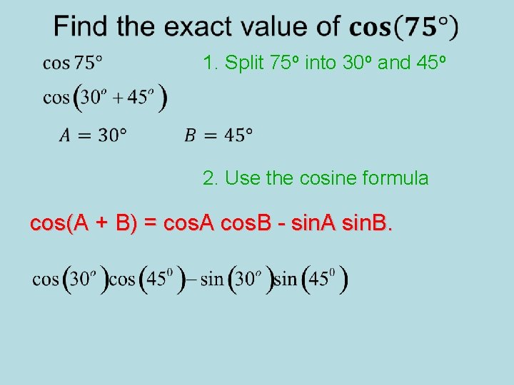 1. Split 75 o into 30 o and 45 o 2. Use the cosine