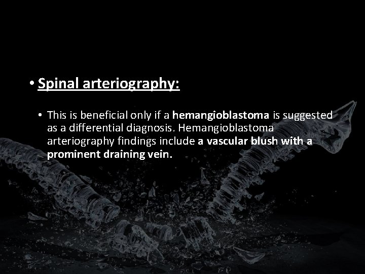  • Spinal arteriography: • This is beneficial only if a hemangioblastoma is suggested