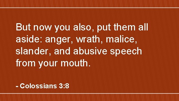 But now you also, put them all aside: anger, wrath, malice, slander, and abusive