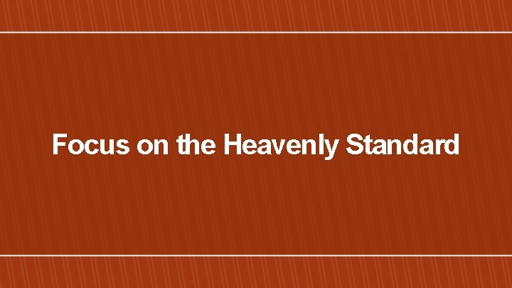 Focus on the Heavenly Standard 