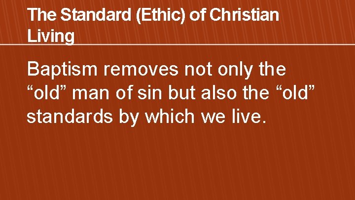 The Standard (Ethic) of Christian Living Baptism removes not only the “old” man of