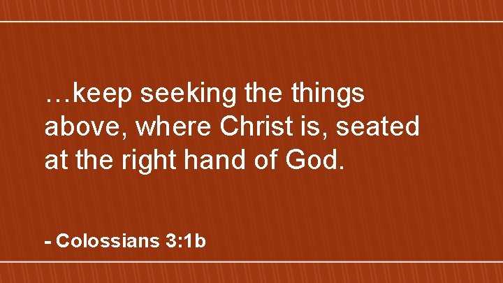 …keep seeking the things above, where Christ is, seated at the right hand of