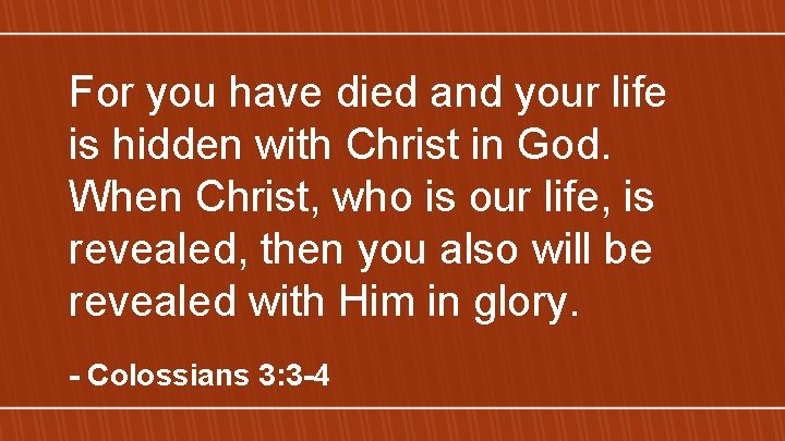 For you have died and your life is hidden with Christ in God. When