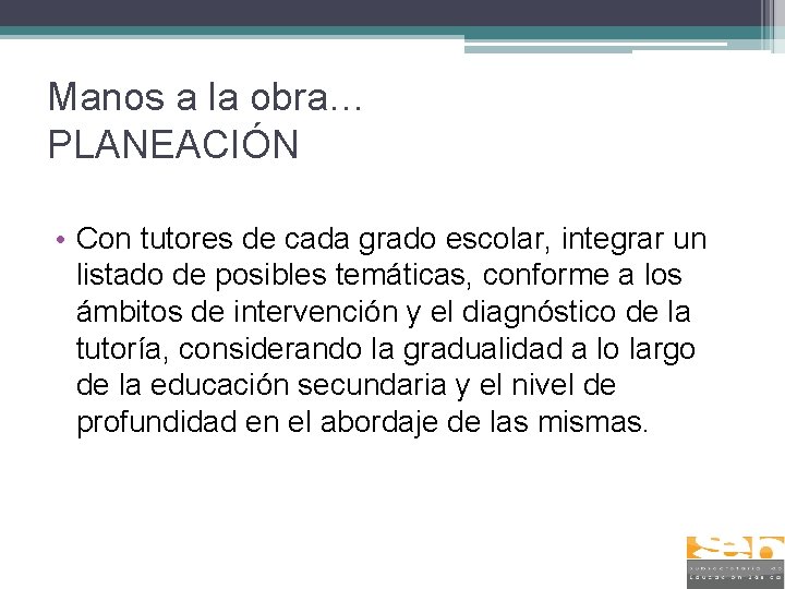 Manos a la obra… PLANEACIÓN • Con tutores de cada grado escolar, integrar un