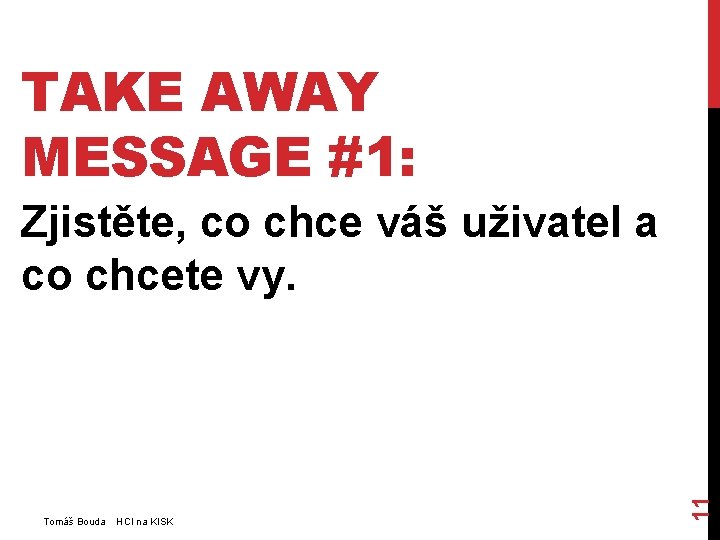 TAKE AWAY MESSAGE #1: Tomáš Bouda HCI na KISK 11 Zjistěte, co chce váš