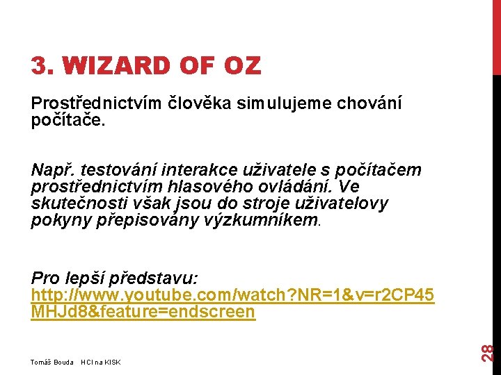 3. WIZARD OF OZ Prostřednictvím člověka simulujeme chování počítače. Např. testování interakce uživatele s