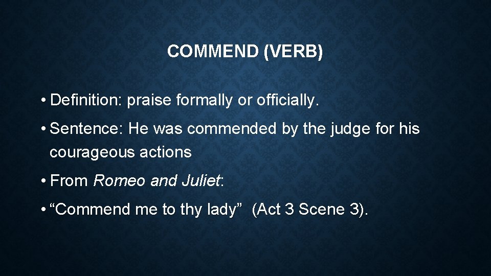 COMMEND (VERB) • Definition: praise formally or officially. • Sentence: He was commended by