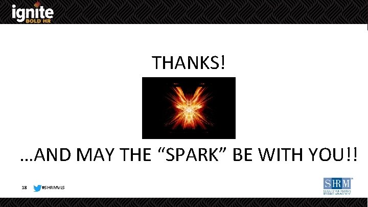 THANKS! …AND MAY THE “SPARK” BE WITH YOU!! 18 #SHRMVLS 