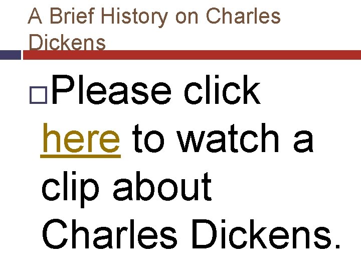 A Brief History on Charles Dickens Please click here to watch a clip about