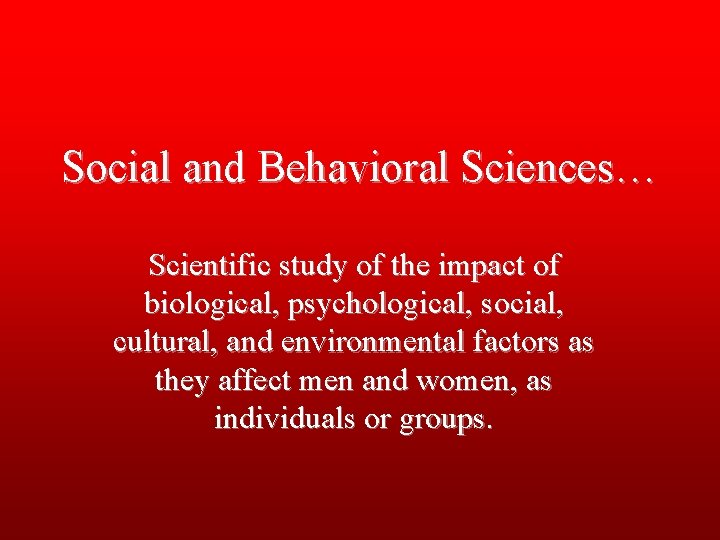 Social and Behavioral Sciences… Scientific study of the impact of biological, psychological, social, cultural,