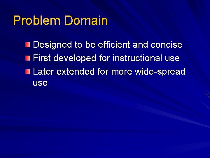 Problem Domain Designed to be efficient and concise First developed for instructional use Later