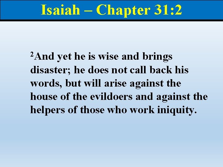 Isaiah – Chapter 31: 2 2 And yet he is wise and brings disaster;