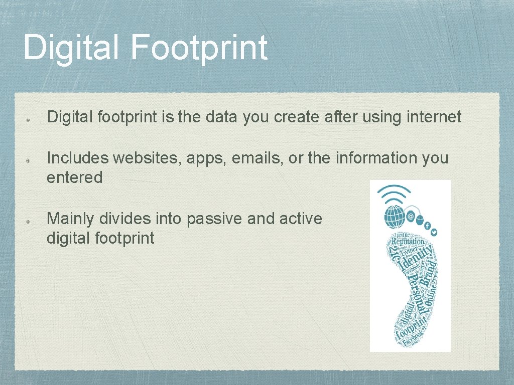 Digital Footprint Digital footprint is the data you create after using internet Includes websites,