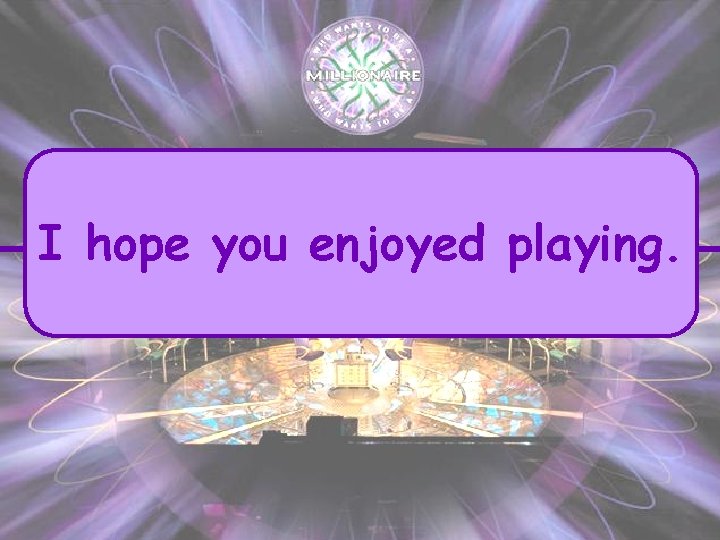 I hope you enjoyed playing. 