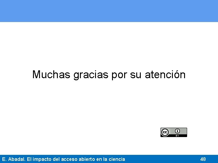 Muchas gracias por su atención E. Abadal. El impacto del acceso abierto en la