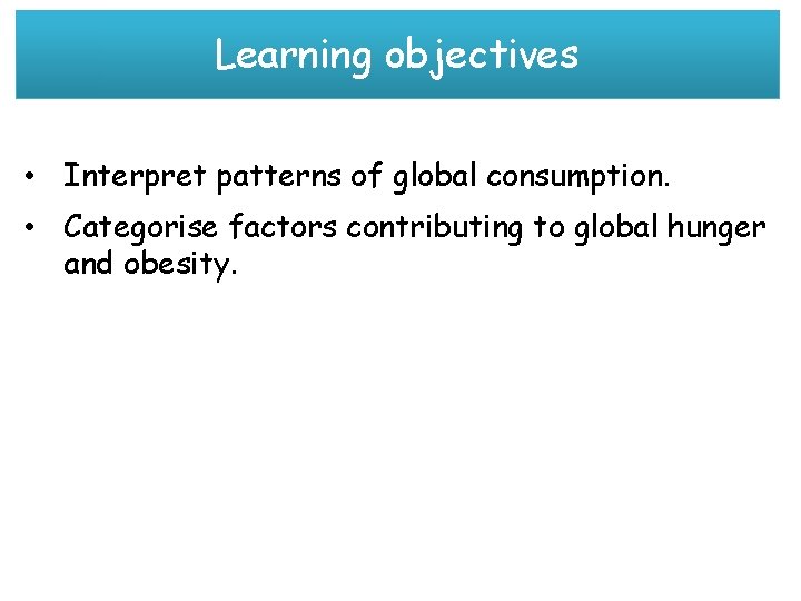 Learning objectives • Interpret patterns of global consumption. • Categorise factors contributing to global