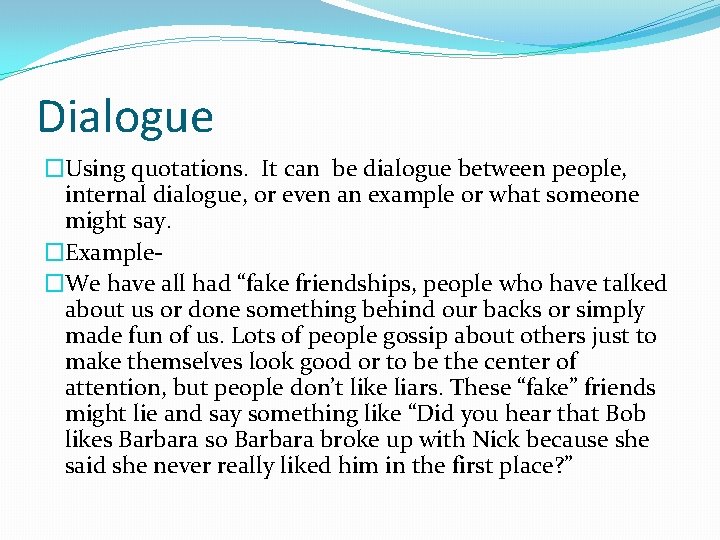 Dialogue �Using quotations. It can be dialogue between people, internal dialogue, or even an