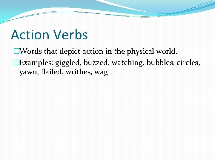 Action Verbs �Words that depict action in the physical world. �Examples: giggled, buzzed, watching,